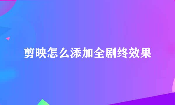 剪映怎么添加全剧终效果