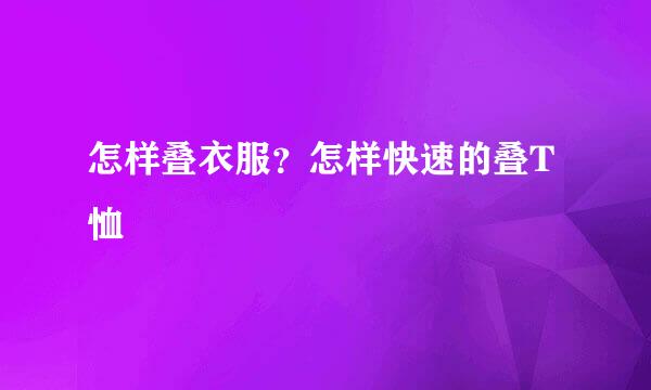 怎样叠衣服？怎样快速的叠T恤