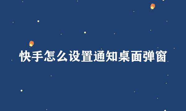 快手怎么设置通知桌面弹窗
