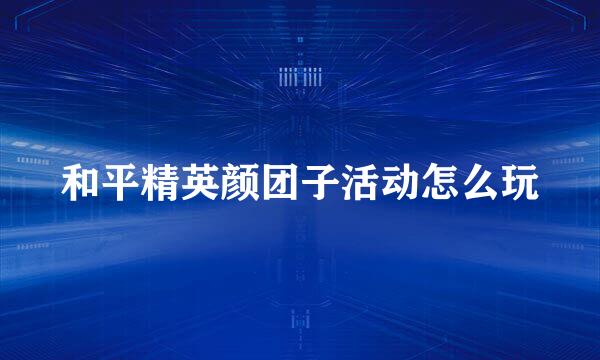 和平精英颜团子活动怎么玩