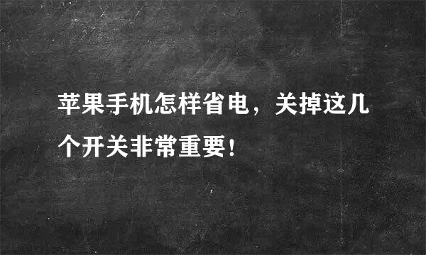 苹果手机怎样省电，关掉这几个开关非常重要！
