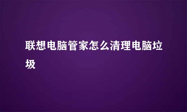联想电脑管家怎么清理电脑垃圾