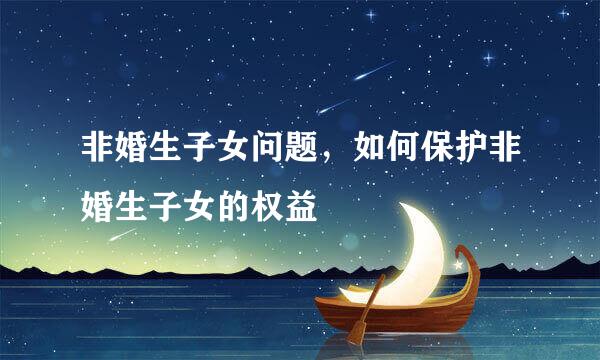 非婚生子女问题，如何保护非婚生子女的权益