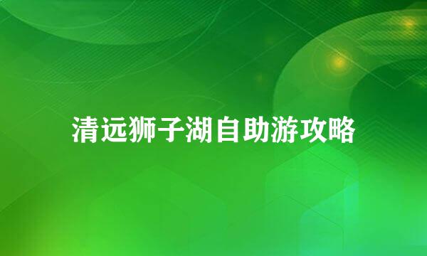清远狮子湖自助游攻略