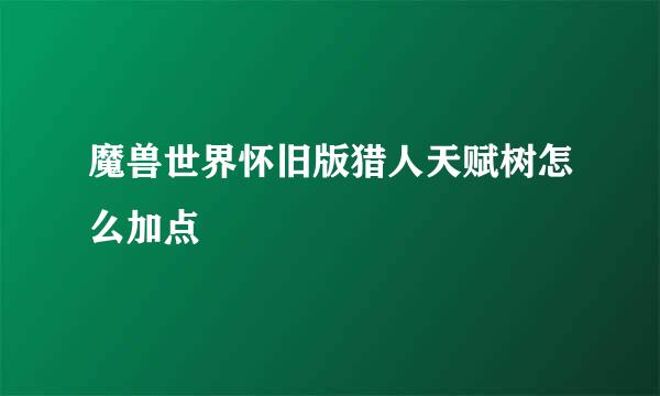 魔兽世界怀旧版猎人天赋树怎么加点