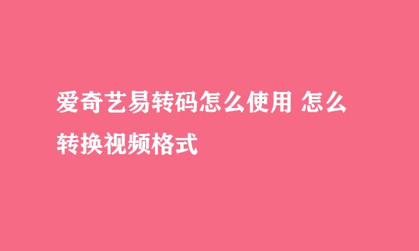 爱奇艺易转码怎么使用 怎么转换视频格式