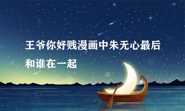 王爷你好贱漫画中朱无心最后和谁在一起