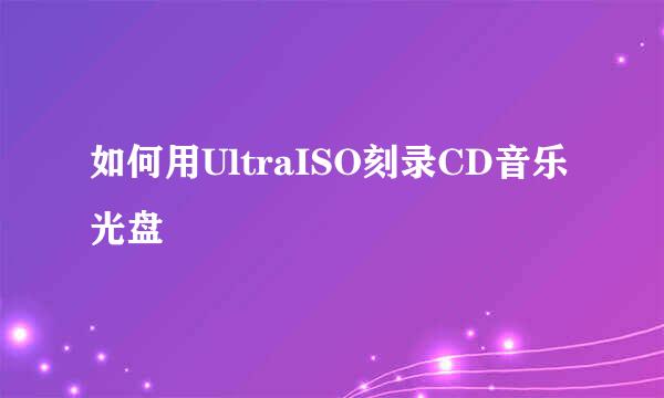 如何用UltraISO刻录CD音乐光盘