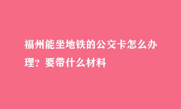 福州能坐地铁的公交卡怎么办理？要带什么材料
