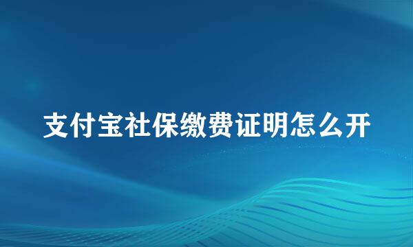 支付宝社保缴费证明怎么开