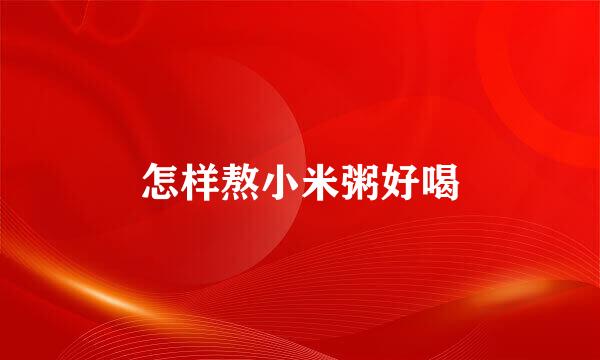 怎样熬小米粥好喝