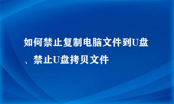 如何禁止复制电脑文件到U盘、禁止U盘拷贝文件