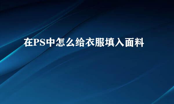在PS中怎么给衣服填入面料