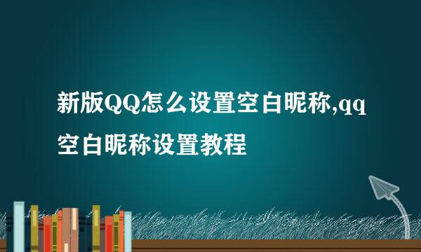 新版QQ怎么设置空白昵称,qq空白昵称设置教程
