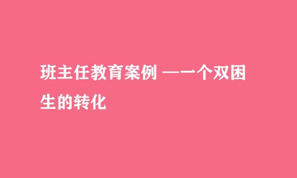 班主任教育案例 —一个双困生的转化