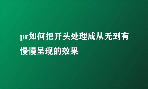 pr如何把开头处理成从无到有慢慢呈现的效果