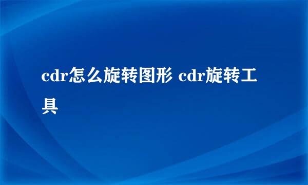 cdr怎么旋转图形 cdr旋转工具