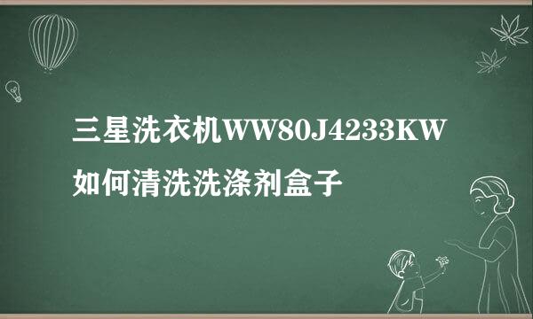 三星洗衣机WW80J4233KW如何清洗洗涤剂盒子