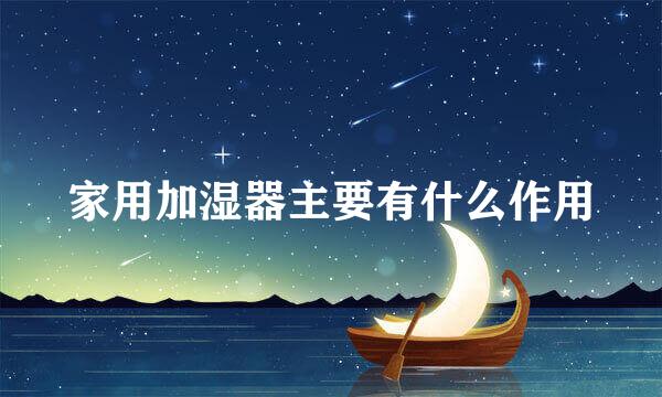 家用加湿器主要有什么作用