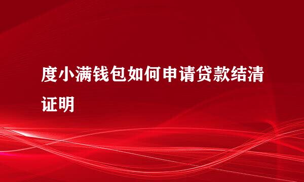度小满钱包如何申请贷款结清证明