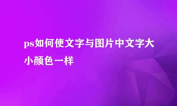 ps如何使文字与图片中文字大小颜色一样
