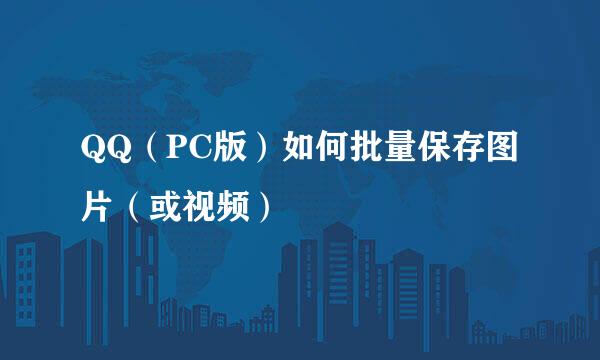 QQ（PC版）如何批量保存图片（或视频）