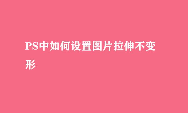 PS中如何设置图片拉伸不变形