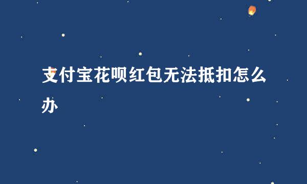 支付宝花呗红包无法抵扣怎么办