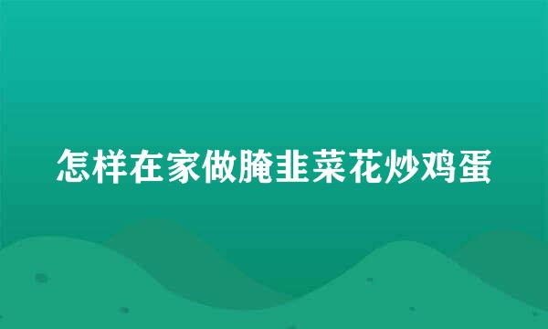 怎样在家做腌韭菜花炒鸡蛋