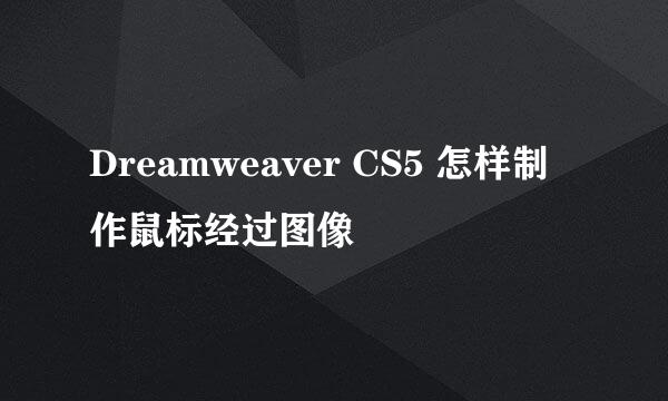 Dreamweaver CS5 怎样制作鼠标经过图像