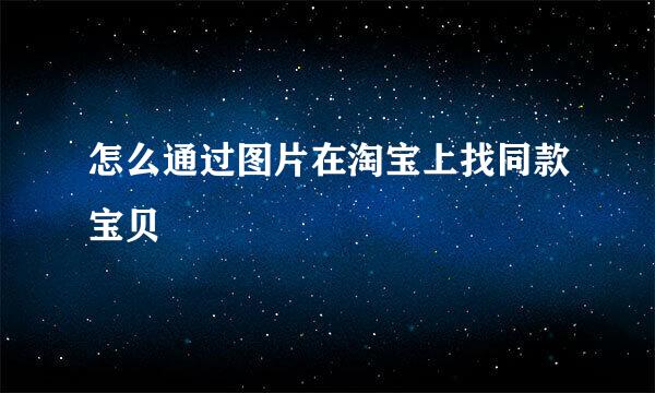 怎么通过图片在淘宝上找同款宝贝
