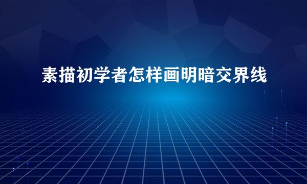 素描初学者怎样画明暗交界线