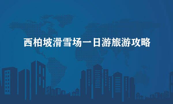 西柏坡滑雪场一日游旅游攻略