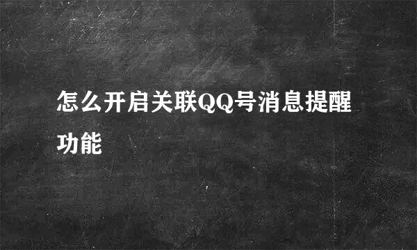 怎么开启关联QQ号消息提醒功能