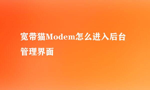 宽带猫Modem怎么进入后台管理界面