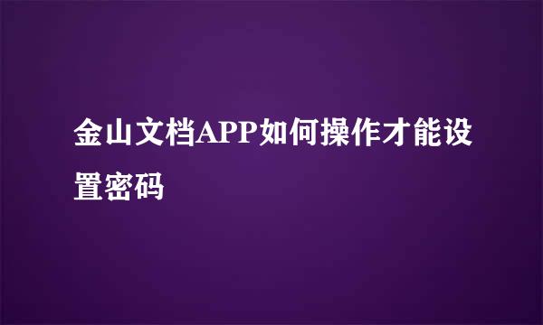 金山文档APP如何操作才能设置密码