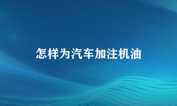 怎样为汽车加注机油