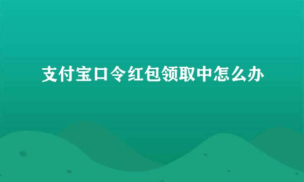 支付宝口令红包领取中怎么办