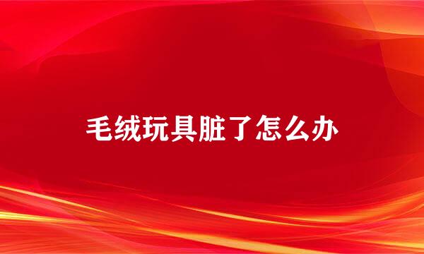 毛绒玩具脏了怎么办