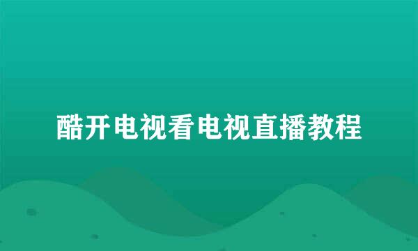 酷开电视看电视直播教程