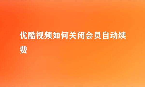 优酷视频如何关闭会员自动续费