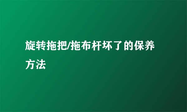 旋转拖把/拖布杆坏了的保养方法