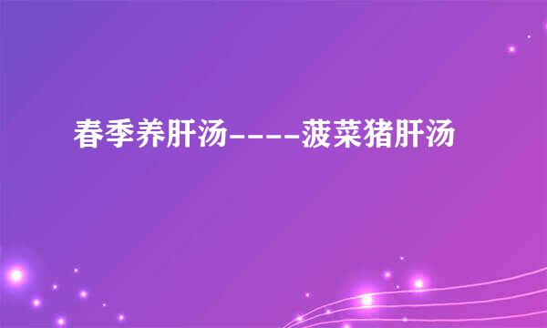 春季养肝汤----菠菜猪肝汤