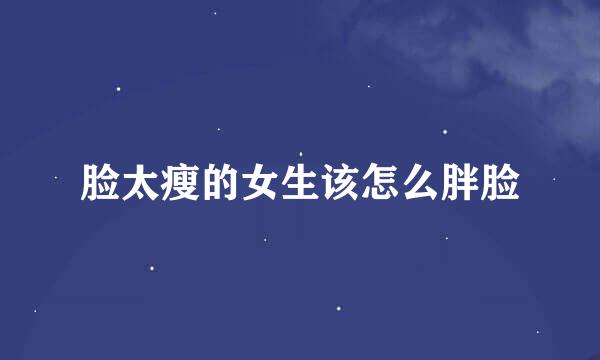 脸太瘦的女生该怎么胖脸