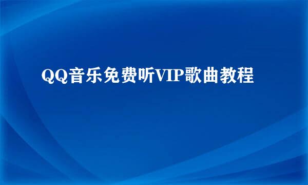 QQ音乐免费听VIP歌曲教程