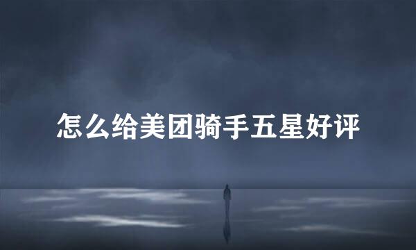 怎么给美团骑手五星好评