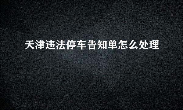 天津违法停车告知单怎么处理