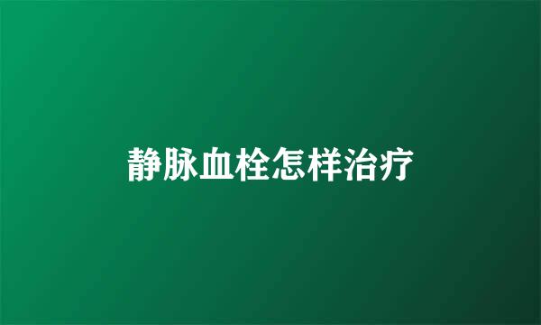 静脉血栓怎样治疗