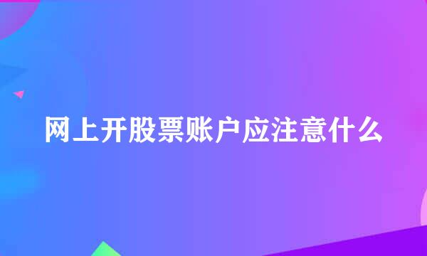 网上开股票账户应注意什么
