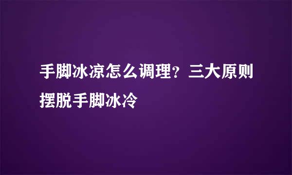 手脚冰凉怎么调理？三大原则摆脱手脚冰冷